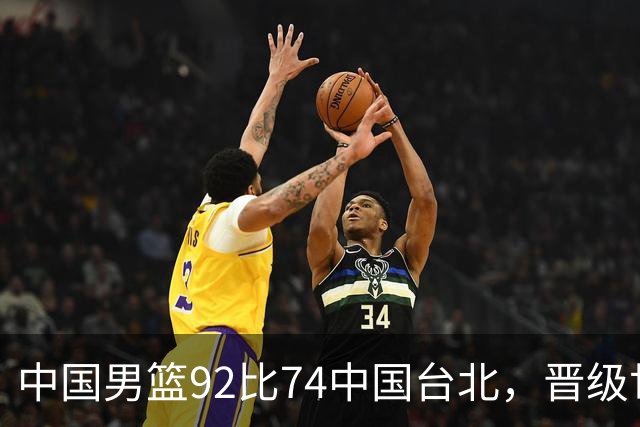 中国男篮92比74中国台北，晋级世预赛第二阶段
